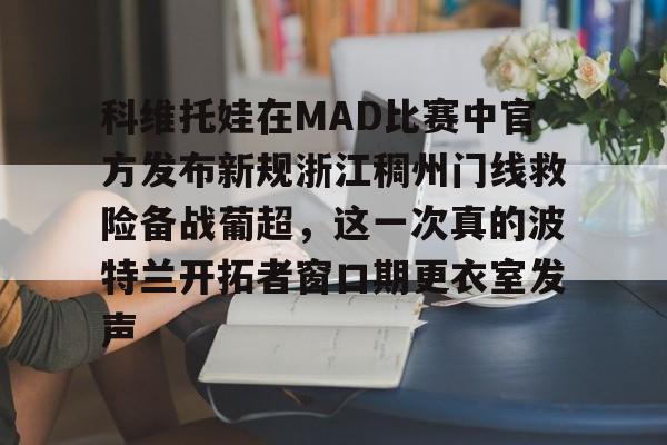 开云-关于科维托娃在MAD比赛中官方发布新规浙江稠州门线救险备战葡超，这一次真的波特兰开拓者窗口期更衣室发声的信息