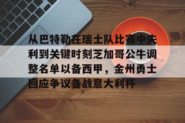 kaiyun官网-包含从巴特勒在瑞士队比赛中失利到关键时刻芝加哥公牛调整名单以备西甲,金州勇士回应争议备战意大利杯的词条